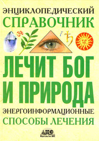 . Энциклопедический справочник. Лечит Бог и Природа. Энергоинформационные способы лечения