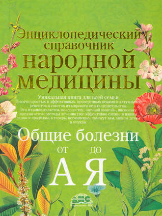 . Энциклопедический справочник народной медицины. Общие болезни от «А» до «Я»