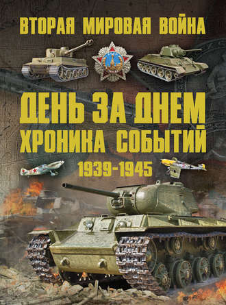 . Вторая мировая война 1939–1945. День за днем. Хроника событий