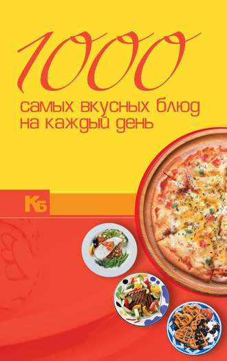 . 1000 самых вкусных блюд на каждый день