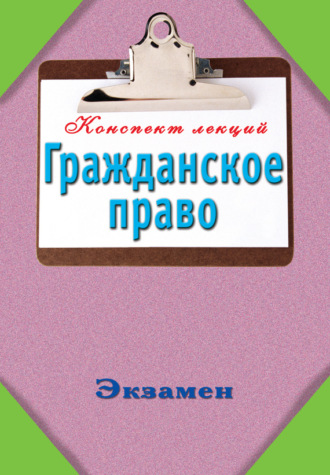 . Гражданское право: Конспект лекций