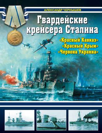 Александр Чернышев. Гвардейские крейсера Сталина – «Красный Кавказ», «Красный Крым», «Червона Украина»