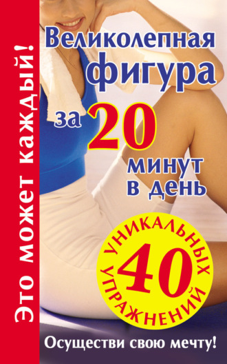 . Великолепная фигура за 20 минут в день. Осуществи свою мечту!