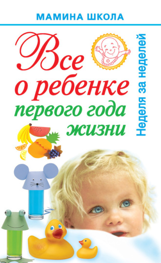 А. С. Волкова. Всё о ребенке первого года жизни. Неделя за неделей