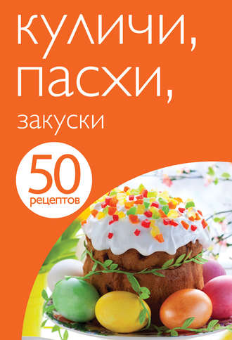 . 50 рецептов. Куличи. Пасхи. Закуски