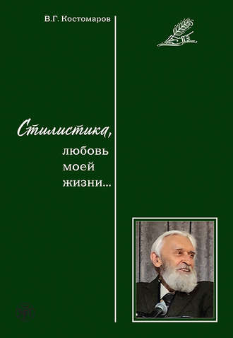 Костомаров Виталий Григорьевич. Стилистика, любовь моей жизни…