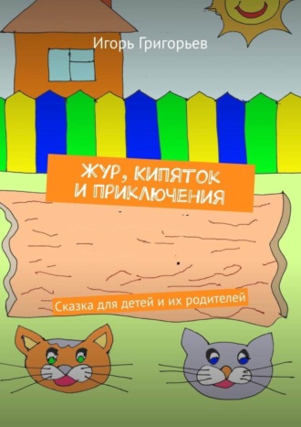 Игорь Григорьев. Жур, Кипяток и приключения. Сказка для детей и их родителей