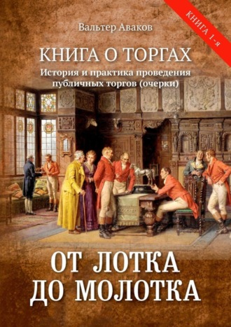 . От лотка до молотка. Книга о торгах. История и практика проведения публичных торгов (очерки)