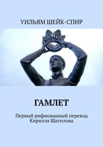 УИЛЬЯМ ШЕЙК-СПИР. Гамлет. Первый рифмованный перевод Кирилла Шатилова