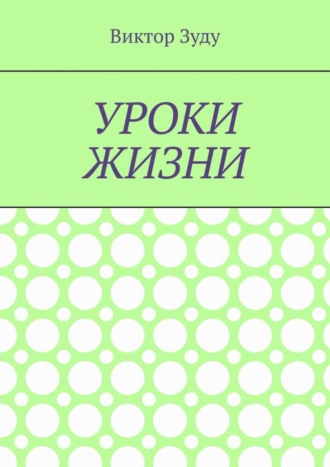 Виктор Зуду. Уроки жизни. Истинный ученик учится у жизни