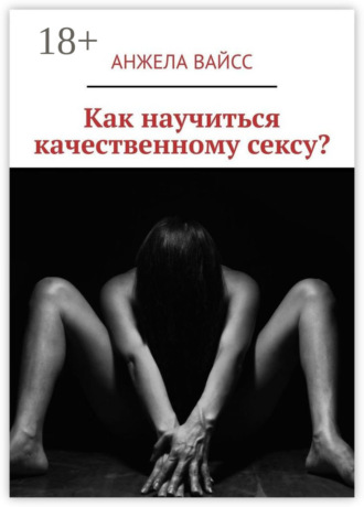 Анжела Вайсс. Как научиться качественному сексу?