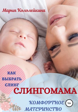 Мария Кололейкина. Слингомама. Комфортное материнство. Как выбрать слинг