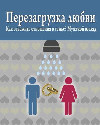 . Перезагрузка любви: Как освежить отношения в семье? Мужской взгляд