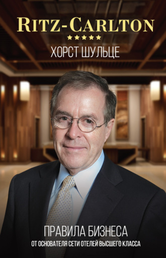 Хорст Шульце. Ritz-Carlton: правила бизнеса от основателя сети отелей высшего класса