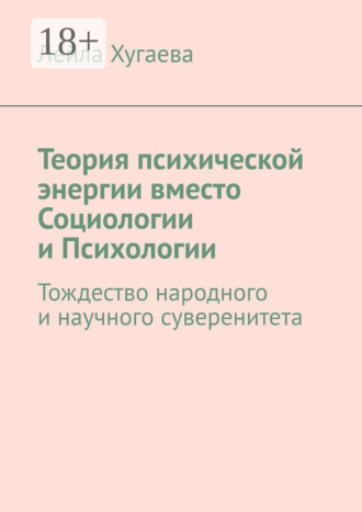 Лейла Хугаева. Теория психической энергии вместо Социологии и Психологии. Тождество народного и научного суверенитета
