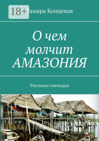 . О чем молчит Амазония. Рассказы очевидца
