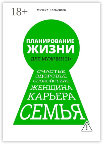 Михаил Клементов. Планирование жизни для мужчин 21+. Счастье. Здоровье. Спокойствие. Женщина. Карьера. Семья