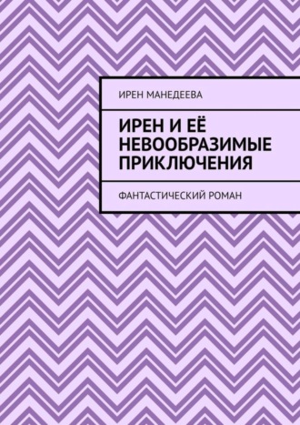 Ирен Манедеева. Ирен и её невообразимые приключения. Фантастический роман