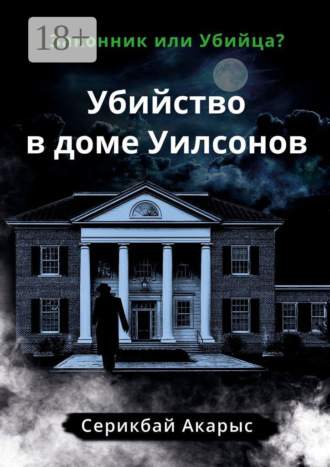 Акарыс Серикбай. Убийство в доме Уилсонов. Законник или Убийца?