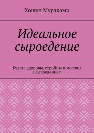 Хошун Мураками. Идеальное сыроедение. Будьте здоровы, стройны и молоды с сыроедением