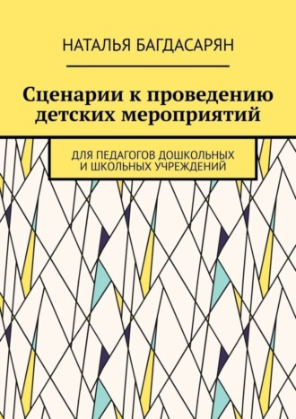 Наталья Александровна Багдасарян. Сценарии к проведению детских мероприятий. Для педагогов дошкольных и школьных учреждений