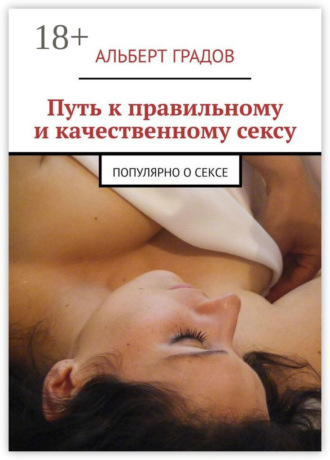Альберт Градов. Путь к правильному и качественному сексу. Популярно о сексе