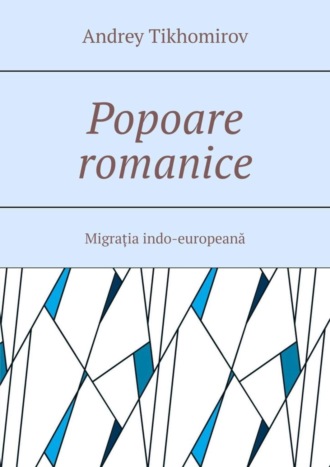 Andrey Tikhomirov. Popoare romanice. Migrația indo-europeană