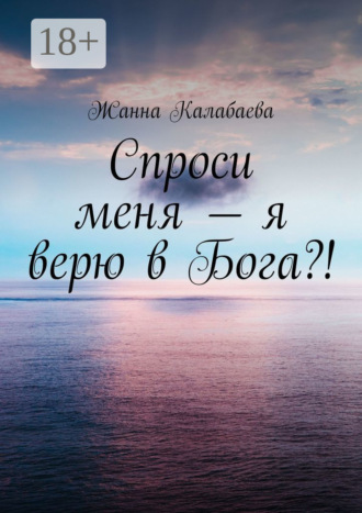 Жанна Калабаева. Спроси меня – я верю в Бога?!