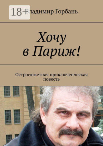 Владимир Горбань. Хочу в Париж! Остросюжетная приключенческая повесть