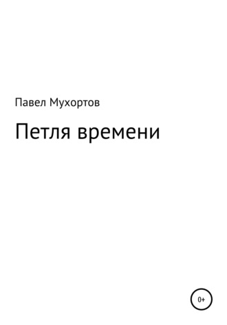 Павел Петрович Мухортов. Петля времени