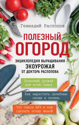. Полезный огород. Энциклопедия выращивания экоурожая от доктора Распопова