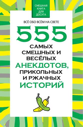 Н. В. Белов. 555 самых смешных и веселых анекдотов, прикольных и ржачных историй
