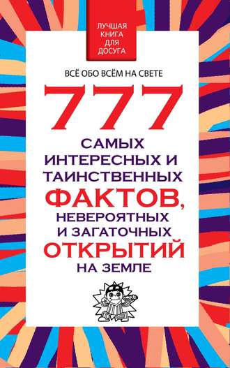. 777 самых интересных и таинственных фактов, невероятных и загадочных открытий на Земле