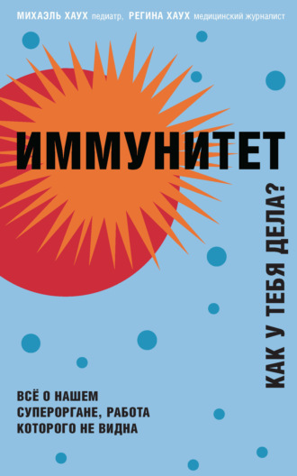 Михаэль Хаух. Иммунитет. Как у тебя дела? Всё о нашем органе, работа которого не видна