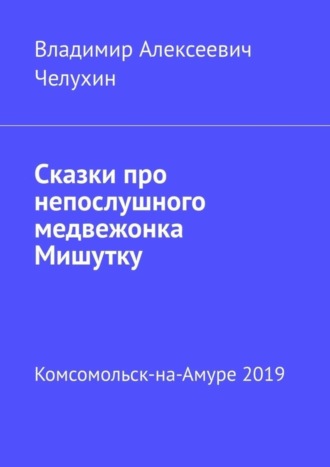 Владимир Алексеевич Челухин. Сказки про непослушного медвежонка Мишутку