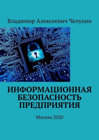 Владимир Алексеевич Челухин. Информационная безопасность предприятия. Москва 2020