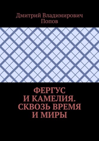 Дмитрий Владимирович Попов. Фергус и Камелия. Сквозь время и миры