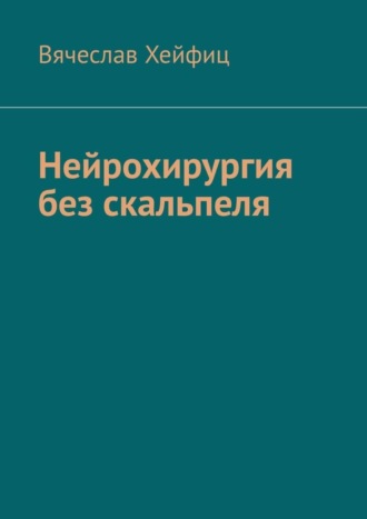 Вячеслав Григорьевич Хейфиц. Нейрохирургия без скальпеля