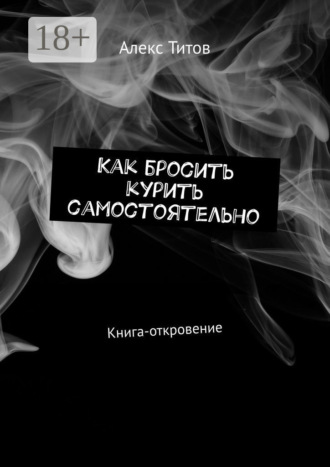 Алекс Титов. Как бросить курить самостоятельно. Книга-откровение