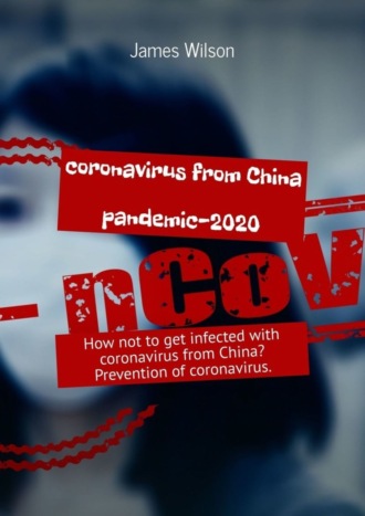 James Wilson. Coronavirus from China. Pandemic-2020. How not to get infected with coronavirus from China? Prevention of coronavirus