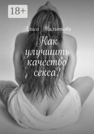 Алиса Мальтнова. Как улучшить качество секса? Популярно о сексе
