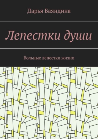 Дарья Баяндина. Лепестки души. Вольные лепестки жизни