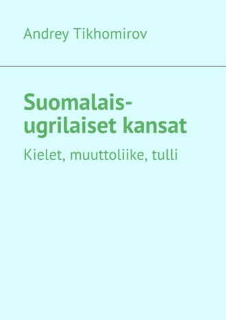 Andrey Tikhomirov. Suomalais-ugrilaiset kansat. Kielet, muuttoliike, tulli