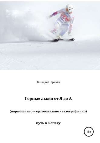 Гринёв Геннадий Никифорович. Горные лыжи от Я до А (параллельно – ортогонально – галографично). Путь к Успеху