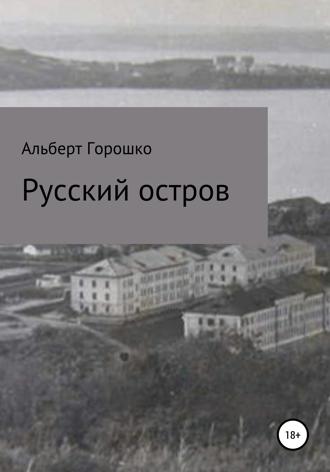 Альберт Григорьевич Горошко. Русский остров