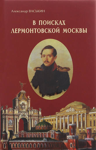 Александр Васькин. В поисках лермонтовской Москвы. К 200-летию со дня рождения М.Ю. Лермонтова