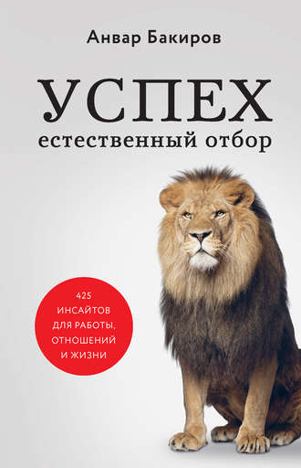 Анвар Бакиров. Успех. Естественный отбор. 425 инсайтов для работы, отношений и жизни