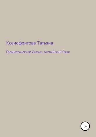 Татьяна Сергеевна Ксенофонтова. Грамматические Сказки. Английский Язык