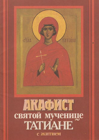 . Акафист святой мученице Татиане с житием