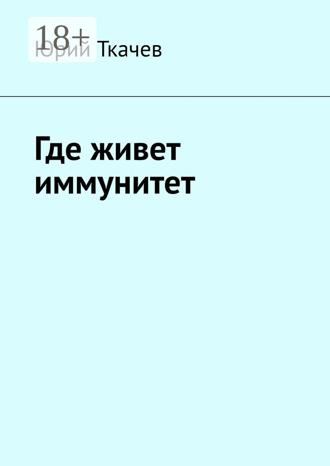 Юрий Ткачев. Где живет иммунитет